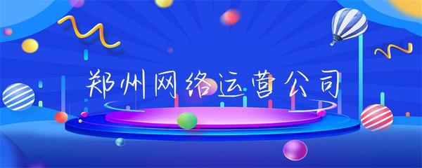 郑州网络运营公司 网站运营的全面解析与实践路径